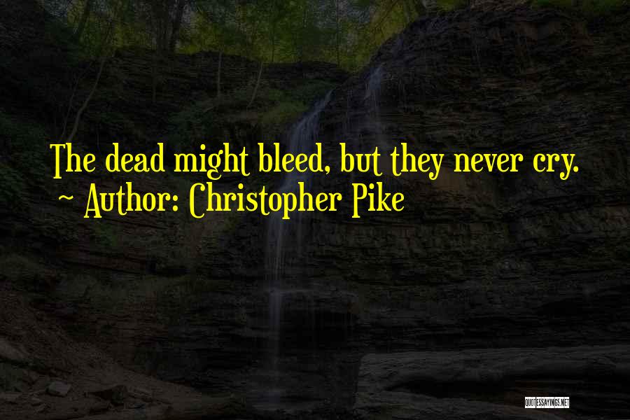 Christopher Pike Quotes: The Dead Might Bleed, But They Never Cry.
