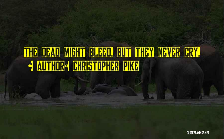 Christopher Pike Quotes: The Dead Might Bleed, But They Never Cry.