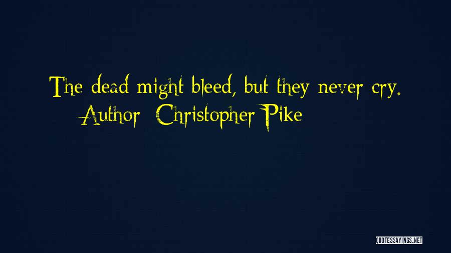 Christopher Pike Quotes: The Dead Might Bleed, But They Never Cry.