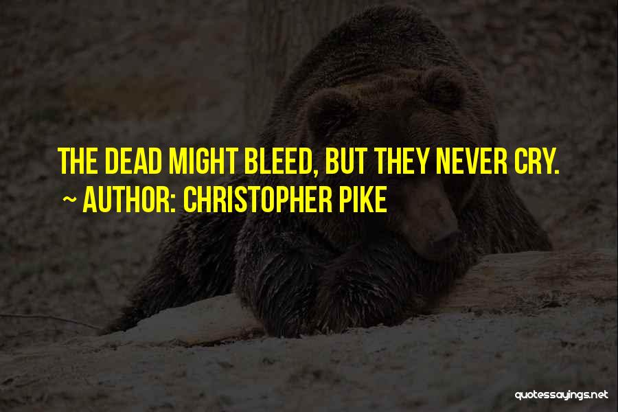 Christopher Pike Quotes: The Dead Might Bleed, But They Never Cry.