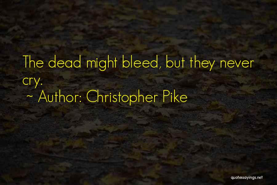 Christopher Pike Quotes: The Dead Might Bleed, But They Never Cry.