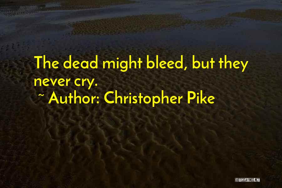 Christopher Pike Quotes: The Dead Might Bleed, But They Never Cry.