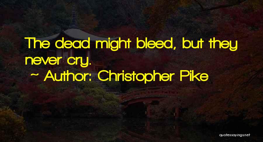 Christopher Pike Quotes: The Dead Might Bleed, But They Never Cry.