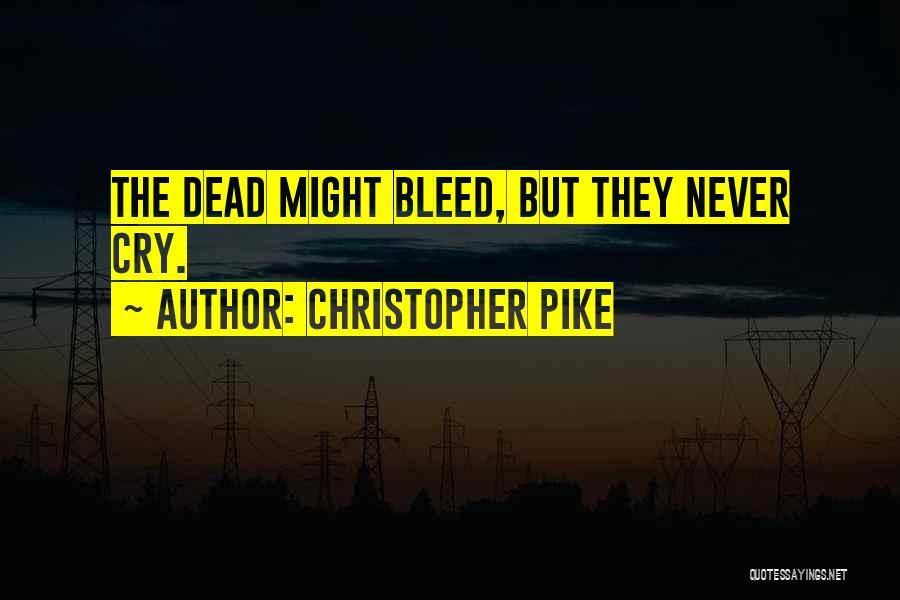 Christopher Pike Quotes: The Dead Might Bleed, But They Never Cry.