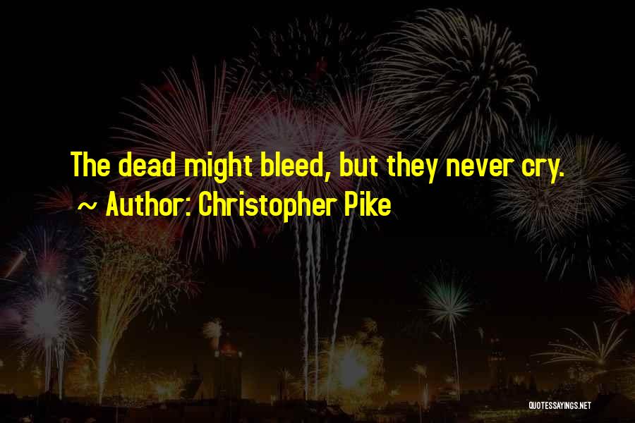 Christopher Pike Quotes: The Dead Might Bleed, But They Never Cry.