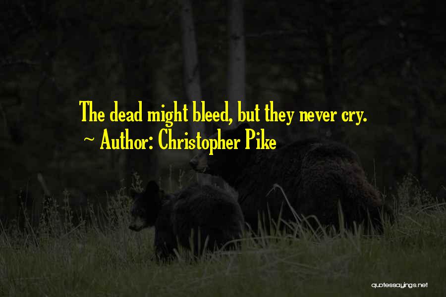 Christopher Pike Quotes: The Dead Might Bleed, But They Never Cry.