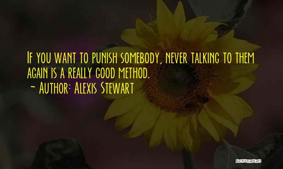 Alexis Stewart Quotes: If You Want To Punish Somebody, Never Talking To Them Again Is A Really Good Method.