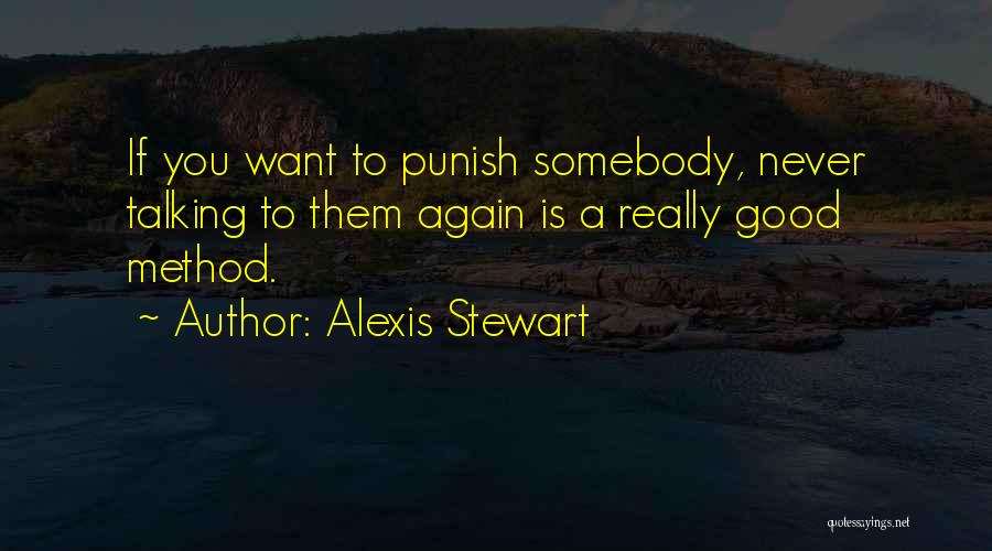 Alexis Stewart Quotes: If You Want To Punish Somebody, Never Talking To Them Again Is A Really Good Method.