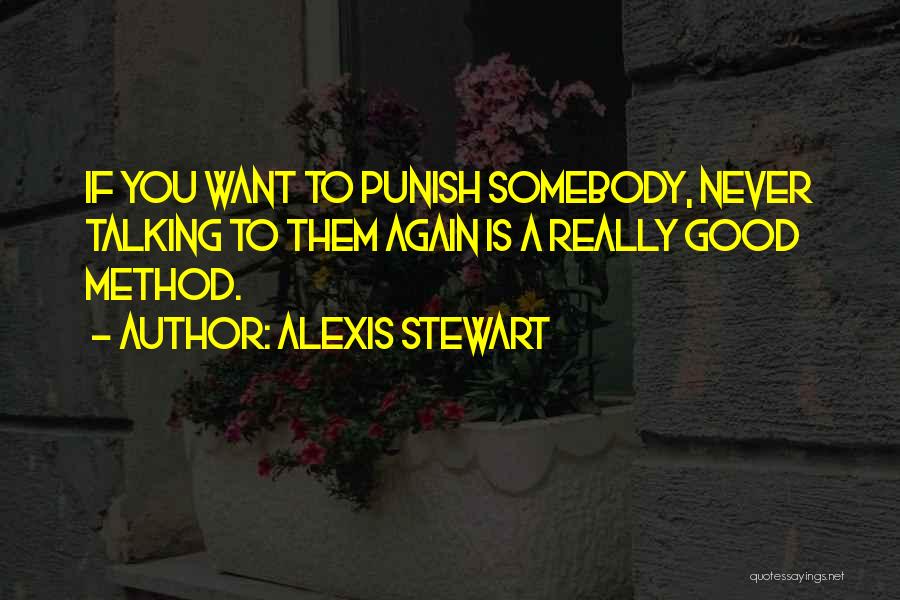 Alexis Stewart Quotes: If You Want To Punish Somebody, Never Talking To Them Again Is A Really Good Method.