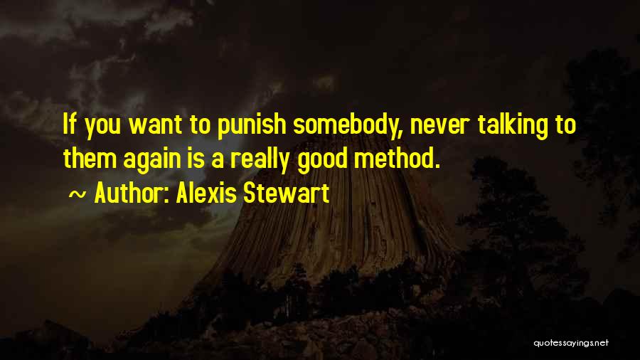 Alexis Stewart Quotes: If You Want To Punish Somebody, Never Talking To Them Again Is A Really Good Method.