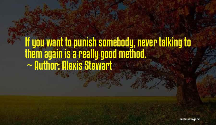 Alexis Stewart Quotes: If You Want To Punish Somebody, Never Talking To Them Again Is A Really Good Method.
