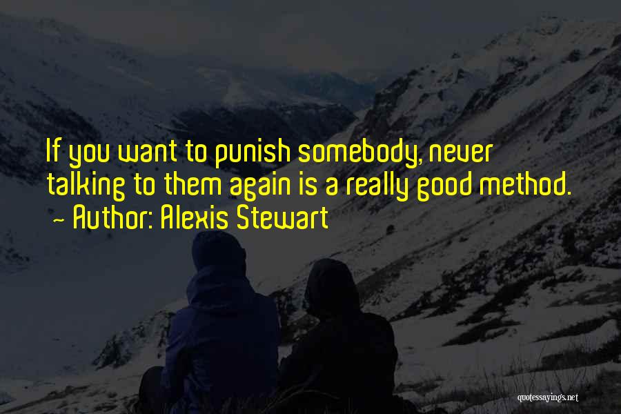 Alexis Stewart Quotes: If You Want To Punish Somebody, Never Talking To Them Again Is A Really Good Method.