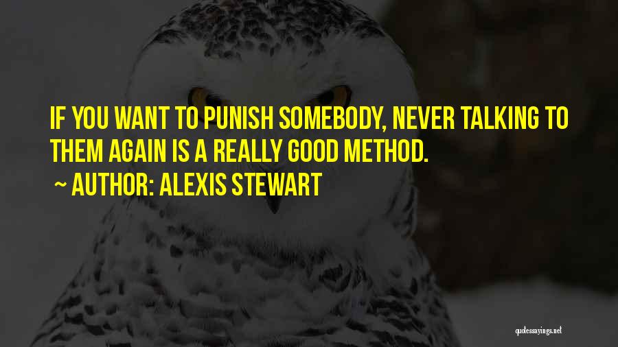 Alexis Stewart Quotes: If You Want To Punish Somebody, Never Talking To Them Again Is A Really Good Method.