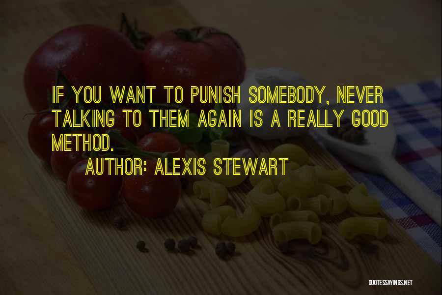 Alexis Stewart Quotes: If You Want To Punish Somebody, Never Talking To Them Again Is A Really Good Method.