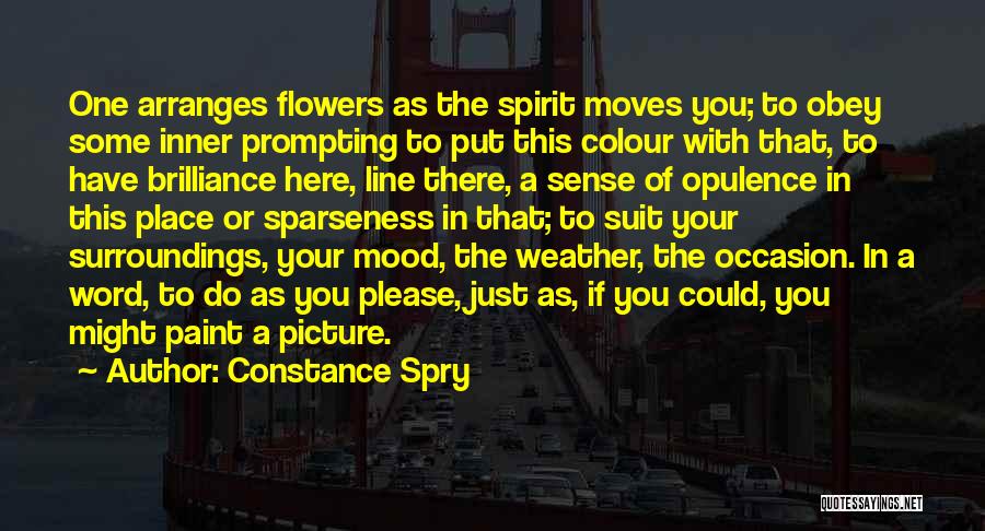 Constance Spry Quotes: One Arranges Flowers As The Spirit Moves You; To Obey Some Inner Prompting To Put This Colour With That, To