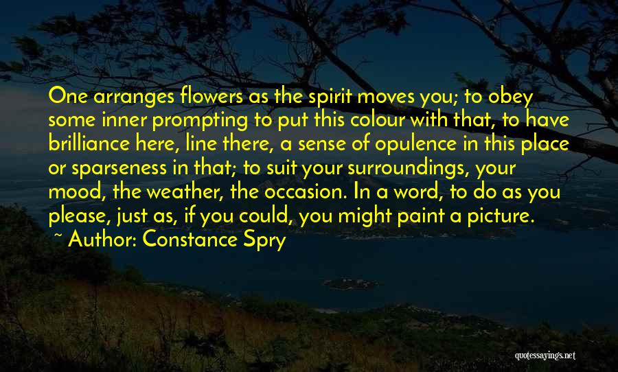 Constance Spry Quotes: One Arranges Flowers As The Spirit Moves You; To Obey Some Inner Prompting To Put This Colour With That, To