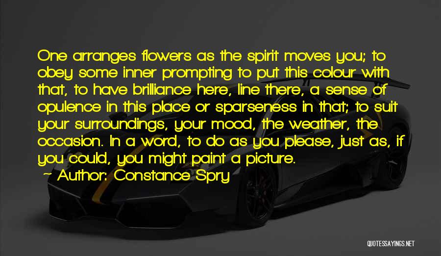 Constance Spry Quotes: One Arranges Flowers As The Spirit Moves You; To Obey Some Inner Prompting To Put This Colour With That, To