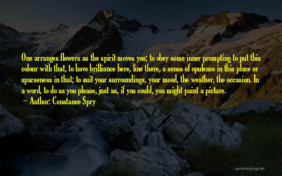 Constance Spry Quotes: One Arranges Flowers As The Spirit Moves You; To Obey Some Inner Prompting To Put This Colour With That, To