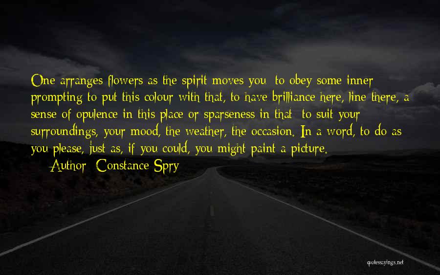 Constance Spry Quotes: One Arranges Flowers As The Spirit Moves You; To Obey Some Inner Prompting To Put This Colour With That, To