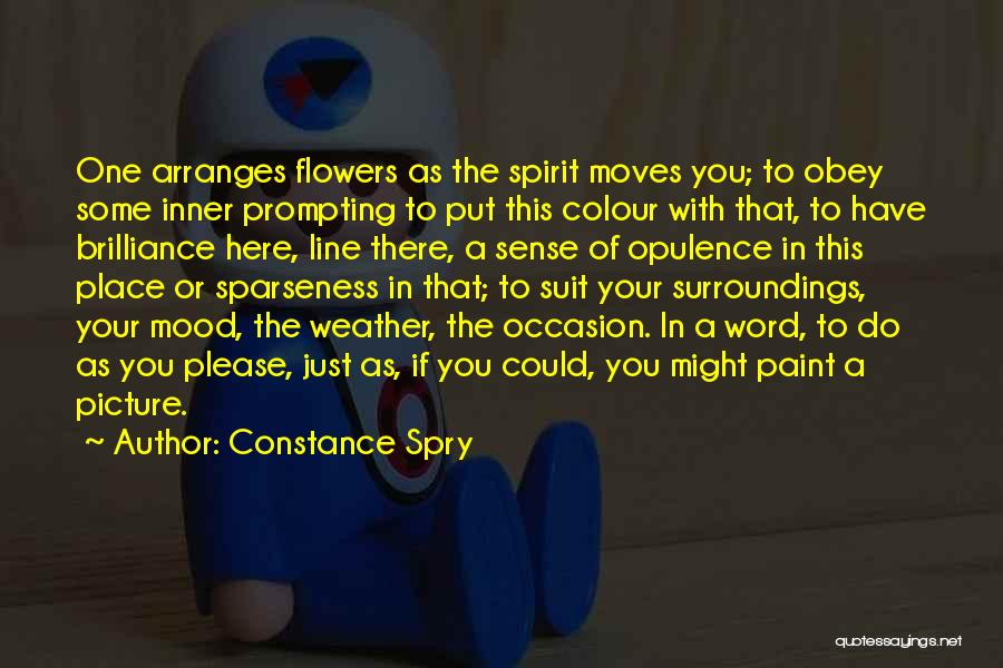 Constance Spry Quotes: One Arranges Flowers As The Spirit Moves You; To Obey Some Inner Prompting To Put This Colour With That, To