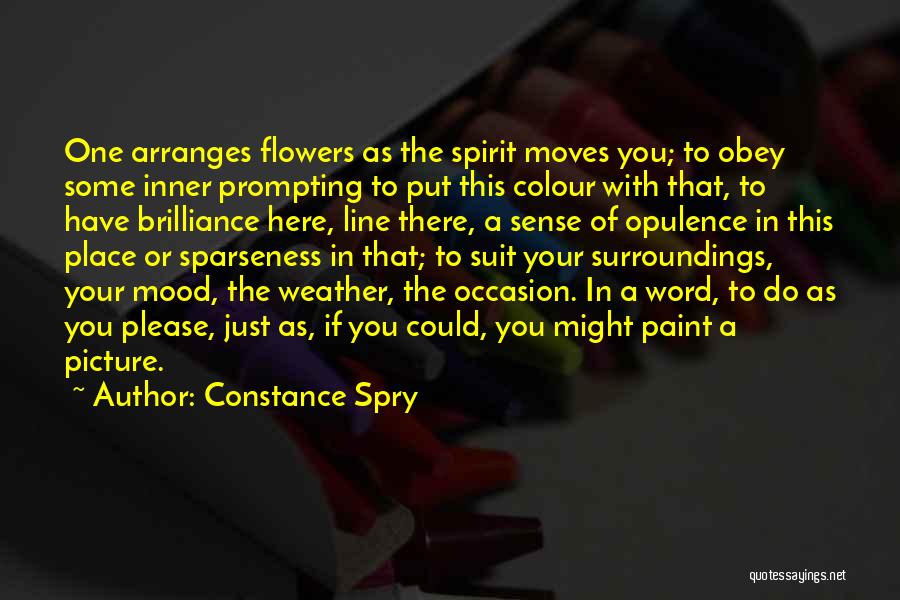 Constance Spry Quotes: One Arranges Flowers As The Spirit Moves You; To Obey Some Inner Prompting To Put This Colour With That, To