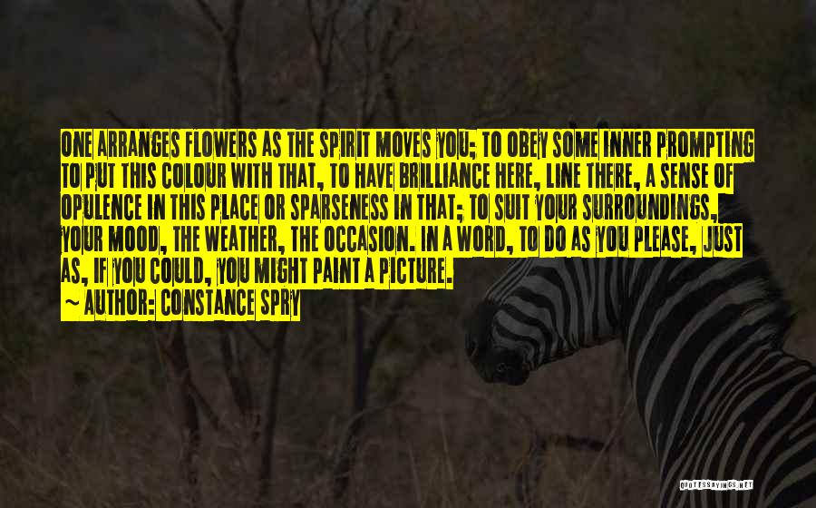 Constance Spry Quotes: One Arranges Flowers As The Spirit Moves You; To Obey Some Inner Prompting To Put This Colour With That, To