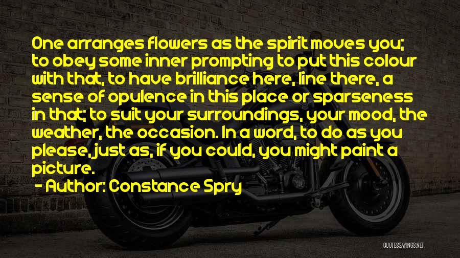 Constance Spry Quotes: One Arranges Flowers As The Spirit Moves You; To Obey Some Inner Prompting To Put This Colour With That, To