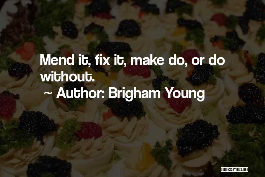 Brigham Young Quotes: Mend It, Fix It, Make Do, Or Do Without.