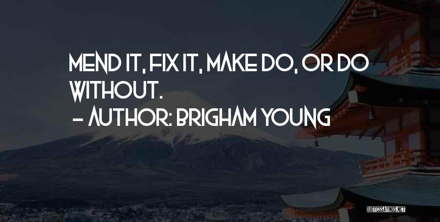 Brigham Young Quotes: Mend It, Fix It, Make Do, Or Do Without.