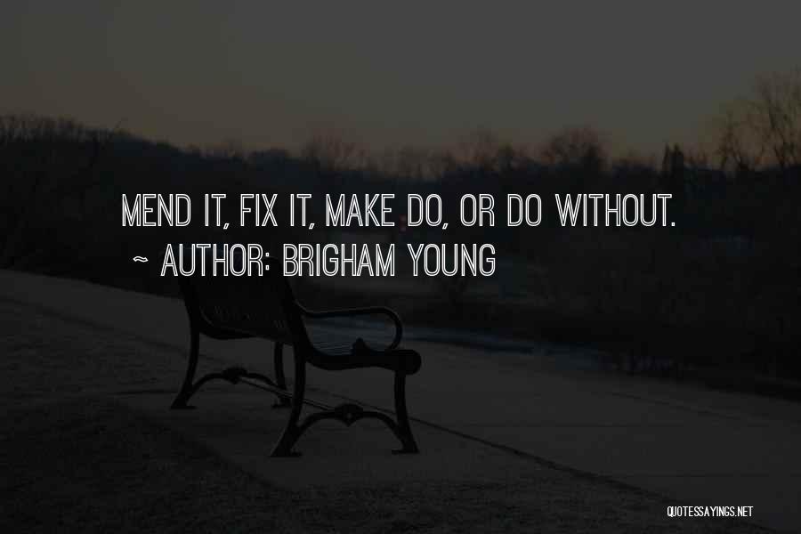 Brigham Young Quotes: Mend It, Fix It, Make Do, Or Do Without.