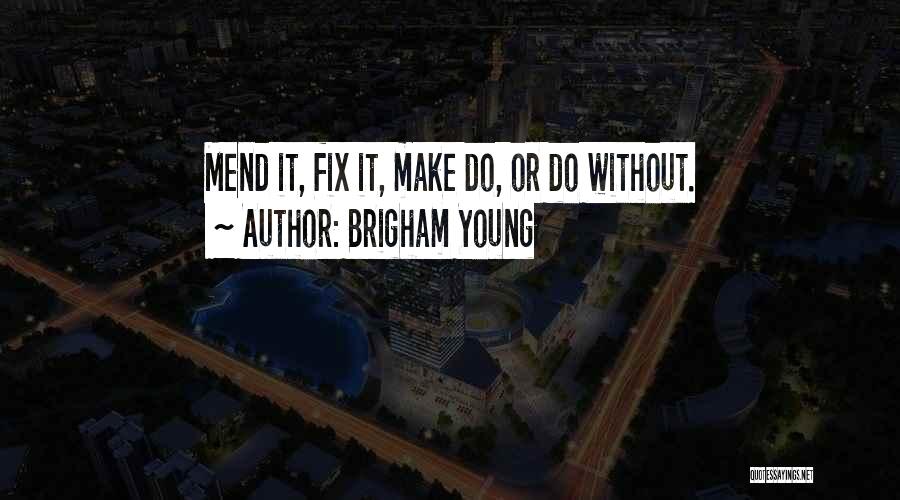 Brigham Young Quotes: Mend It, Fix It, Make Do, Or Do Without.