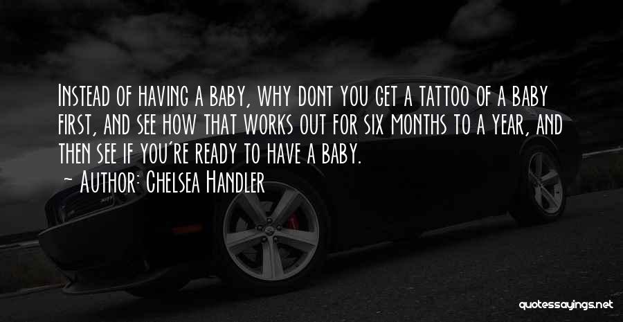 Chelsea Handler Quotes: Instead Of Having A Baby, Why Dont You Get A Tattoo Of A Baby First, And See How That Works