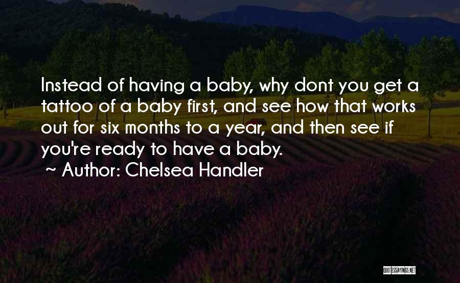 Chelsea Handler Quotes: Instead Of Having A Baby, Why Dont You Get A Tattoo Of A Baby First, And See How That Works