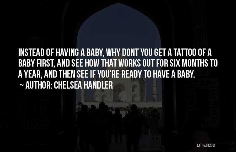 Chelsea Handler Quotes: Instead Of Having A Baby, Why Dont You Get A Tattoo Of A Baby First, And See How That Works