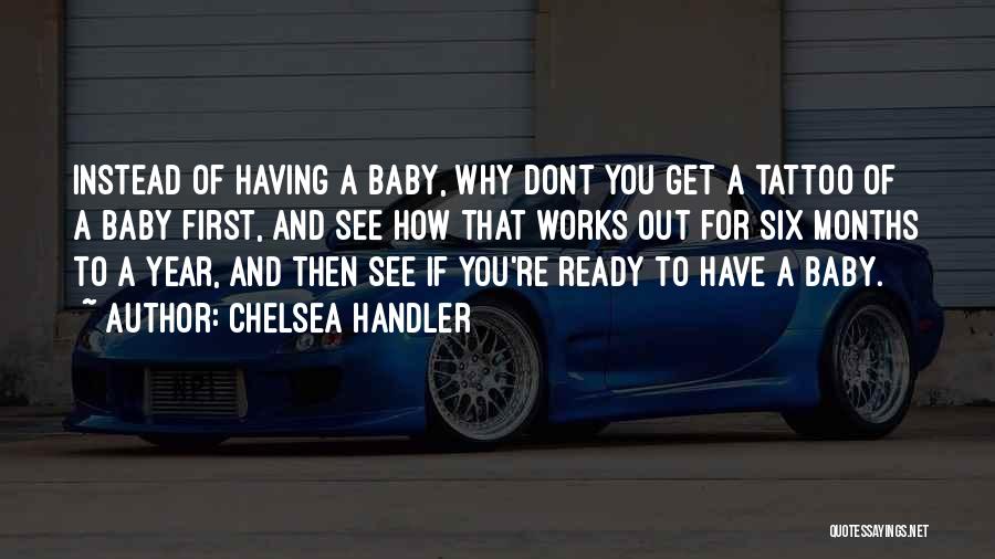 Chelsea Handler Quotes: Instead Of Having A Baby, Why Dont You Get A Tattoo Of A Baby First, And See How That Works