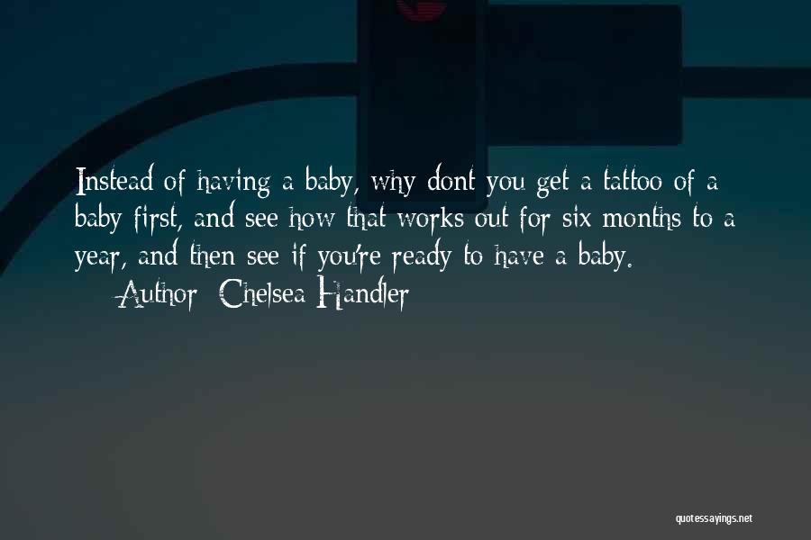 Chelsea Handler Quotes: Instead Of Having A Baby, Why Dont You Get A Tattoo Of A Baby First, And See How That Works