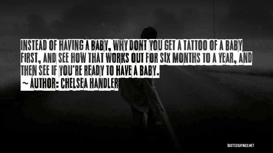 Chelsea Handler Quotes: Instead Of Having A Baby, Why Dont You Get A Tattoo Of A Baby First, And See How That Works