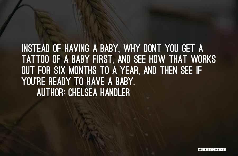Chelsea Handler Quotes: Instead Of Having A Baby, Why Dont You Get A Tattoo Of A Baby First, And See How That Works