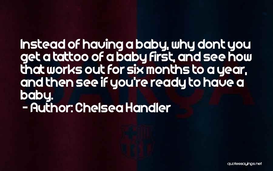 Chelsea Handler Quotes: Instead Of Having A Baby, Why Dont You Get A Tattoo Of A Baby First, And See How That Works