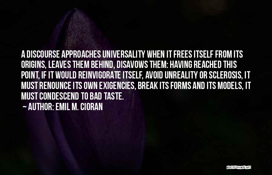 Emil M. Cioran Quotes: A Discourse Approaches Universality When It Frees Itself From Its Origins, Leaves Them Behind, Disavows Them: Having Reached This Point,