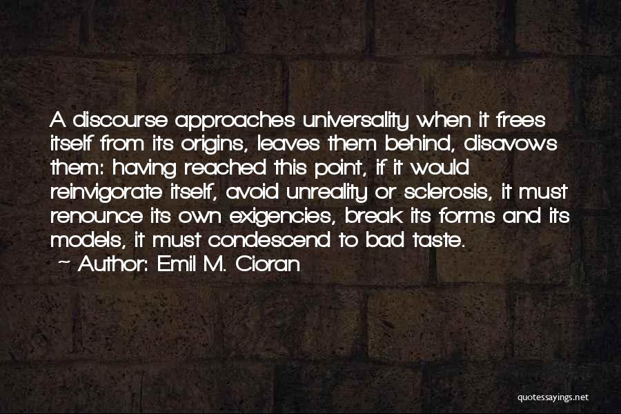 Emil M. Cioran Quotes: A Discourse Approaches Universality When It Frees Itself From Its Origins, Leaves Them Behind, Disavows Them: Having Reached This Point,