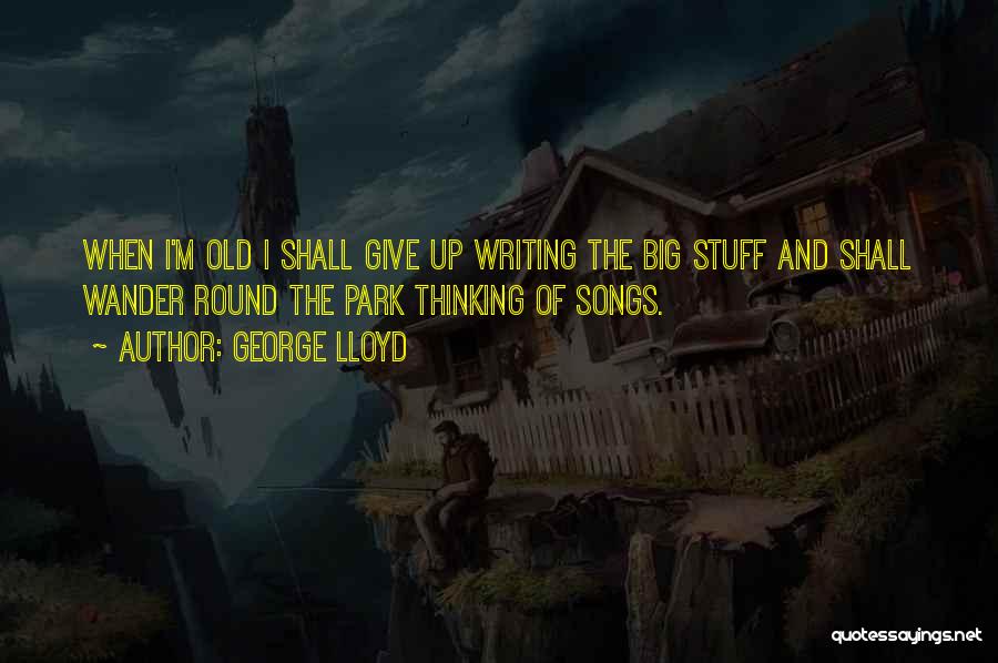 George Lloyd Quotes: When I'm Old I Shall Give Up Writing The Big Stuff And Shall Wander Round The Park Thinking Of Songs.