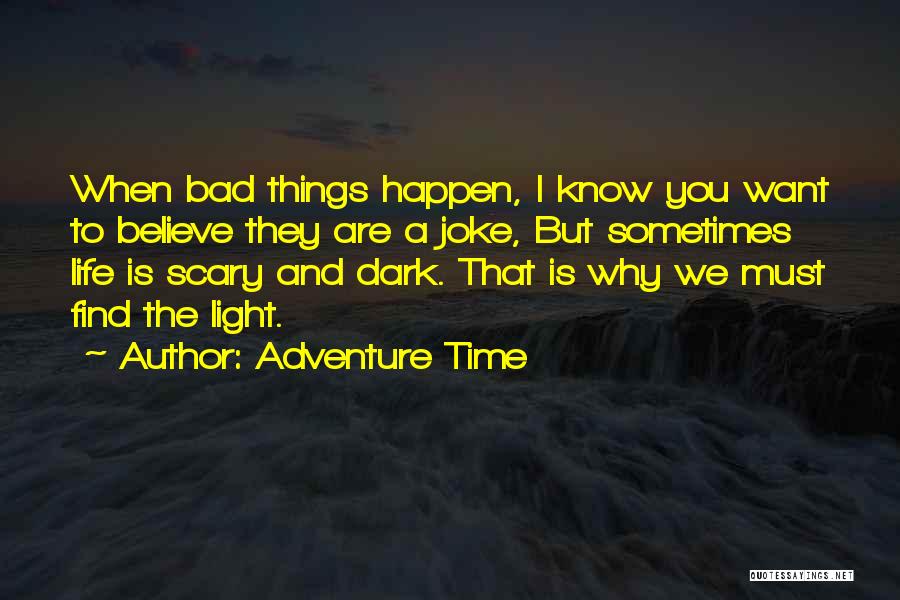 Adventure Time Quotes: When Bad Things Happen, I Know You Want To Believe They Are A Joke, But Sometimes Life Is Scary And