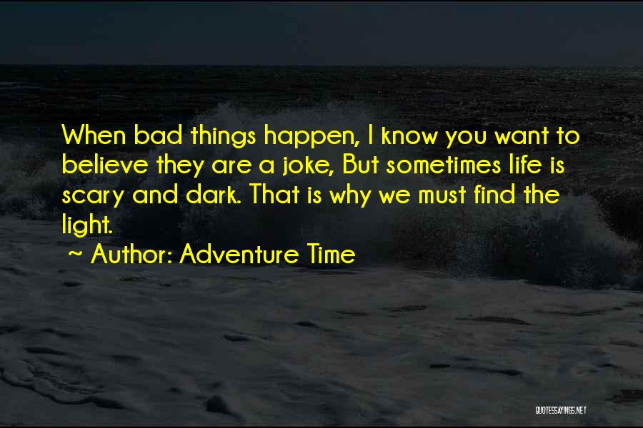 Adventure Time Quotes: When Bad Things Happen, I Know You Want To Believe They Are A Joke, But Sometimes Life Is Scary And