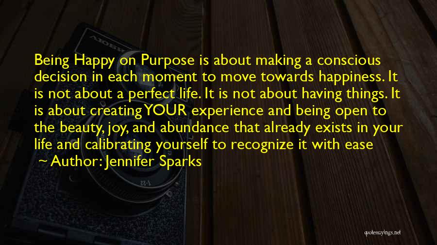 Jennifer Sparks Quotes: Being Happy On Purpose Is About Making A Conscious Decision In Each Moment To Move Towards Happiness. It Is Not