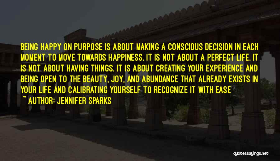 Jennifer Sparks Quotes: Being Happy On Purpose Is About Making A Conscious Decision In Each Moment To Move Towards Happiness. It Is Not