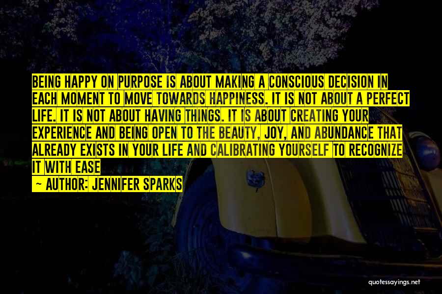 Jennifer Sparks Quotes: Being Happy On Purpose Is About Making A Conscious Decision In Each Moment To Move Towards Happiness. It Is Not