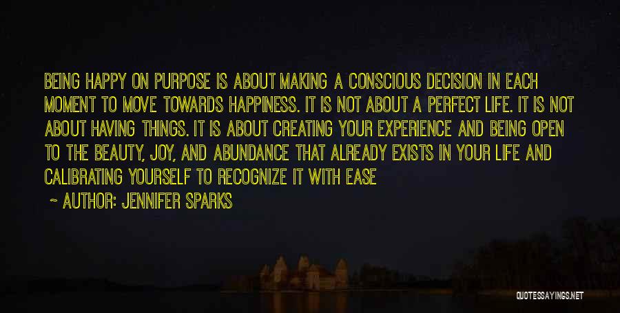 Jennifer Sparks Quotes: Being Happy On Purpose Is About Making A Conscious Decision In Each Moment To Move Towards Happiness. It Is Not