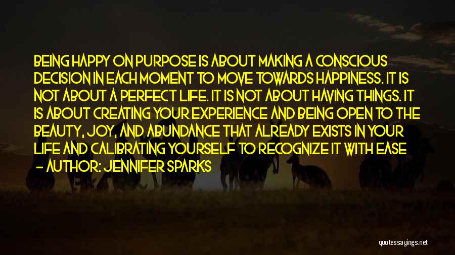 Jennifer Sparks Quotes: Being Happy On Purpose Is About Making A Conscious Decision In Each Moment To Move Towards Happiness. It Is Not