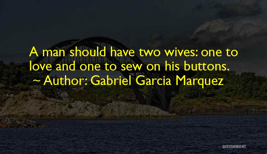 Gabriel Garcia Marquez Quotes: A Man Should Have Two Wives: One To Love And One To Sew On His Buttons.